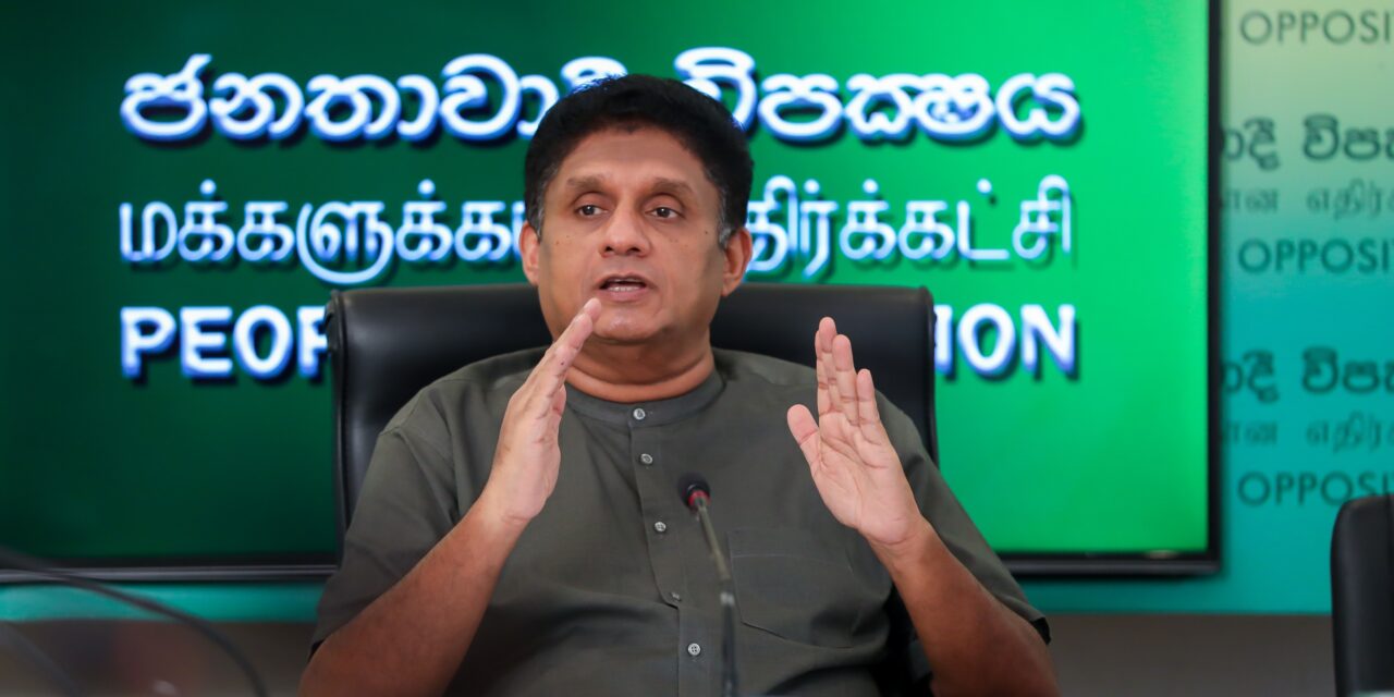 රනිල් වික්‍රමසිංහ රජය ක්‍රියාත්මක කරන මහජන මර්ධනකාරී, ජන පීඩිත මර්දනය හෙලා දකිනවා – විපක්ෂ නායක සජිත් ප්‍රේමදාස