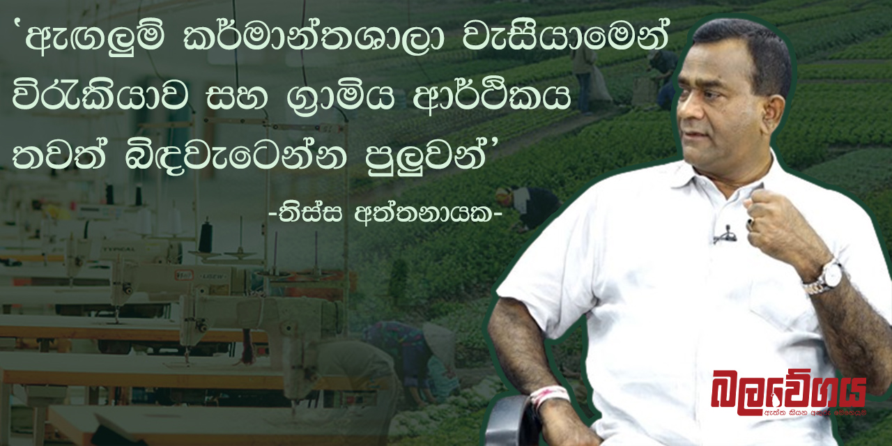 “ඇඟලුම් කර්මාන්තශාලා වැසීයාමෙන් විරැකියාව සහ ග්‍රාමිය ආර්ථිකය තවත් බිඳවැටෙන්න පුලුවන්” – තිස්ස අත්තනායක (VIDEO)