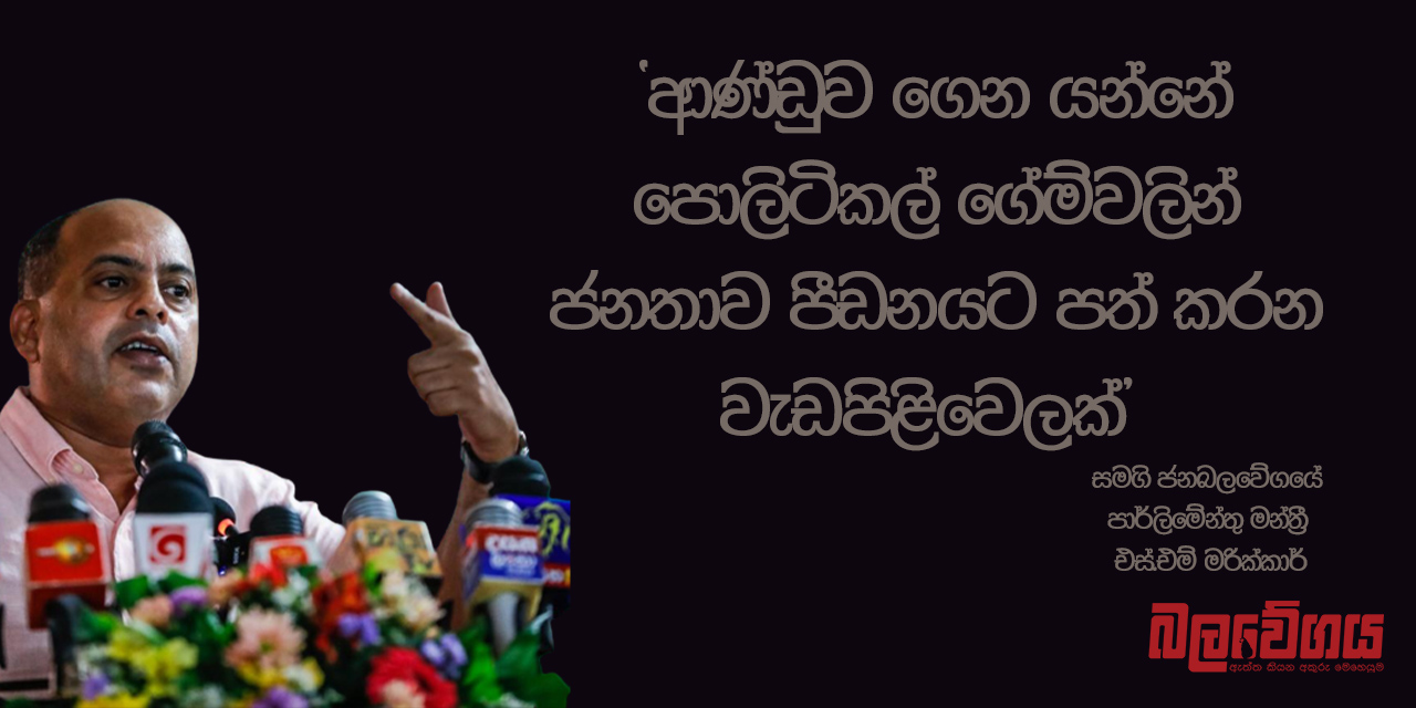 “ආණ්ඩුව ගෙන යන්නේ පොලිටිකල් ගේම්වලින් ජනතාව පීඩනයට පත් කරන වැඩපිළිවෙලක්” – එස්.එම් මරික්කාර් (VIDEO)