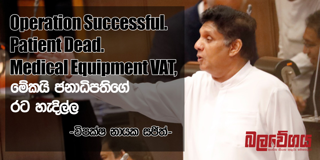 Operation Successful. Patient Dead. Medical Equipment VAT, මේකයි ජනාධිපතිගේ රට හැදිල්ල – විපක්ෂ නායක සජිත් ප්‍රේමදාස (VIDEO)